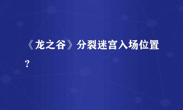 《龙之谷》分裂迷宫入场位置？