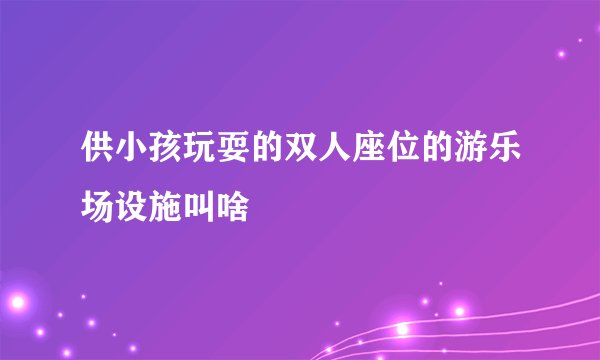 供小孩玩耍的双人座位的游乐场设施叫啥