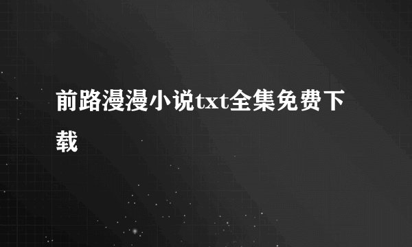 前路漫漫小说txt全集免费下载
