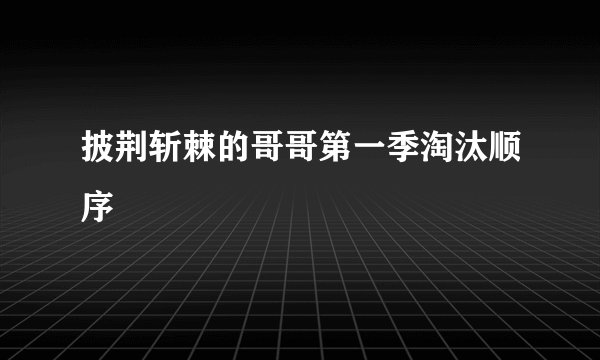 披荆斩棘的哥哥第一季淘汰顺序
