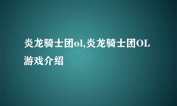 炎龙骑士团ol,炎龙骑士团OL游戏介绍