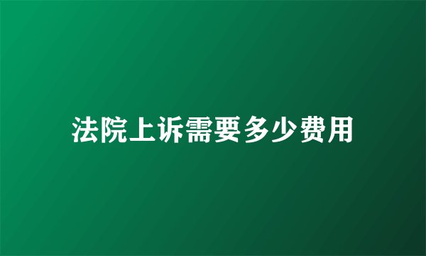 法院上诉需要多少费用