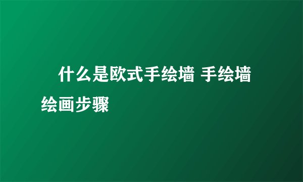 什么是欧式手绘墙 手绘墙绘画步骤