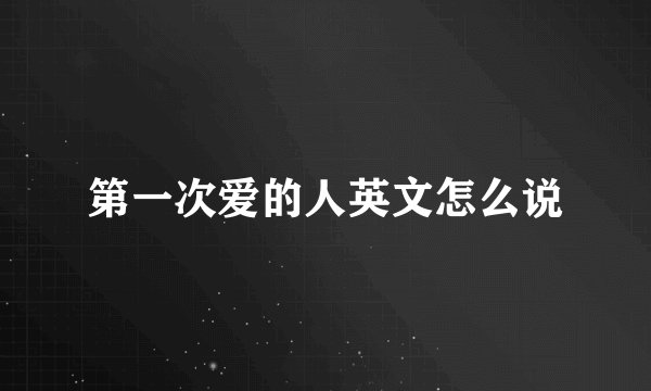 第一次爱的人英文怎么说
