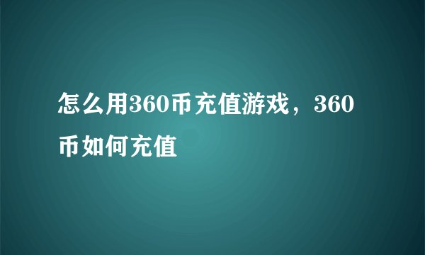 怎么用360币充值游戏，360币如何充值