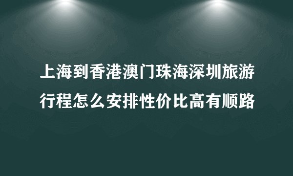 上海到香港澳门珠海深圳旅游行程怎么安排性价比高有顺路