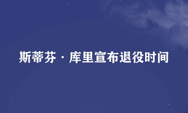 斯蒂芬·库里宣布退役时间