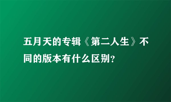 五月天的专辑《第二人生》不同的版本有什么区别？