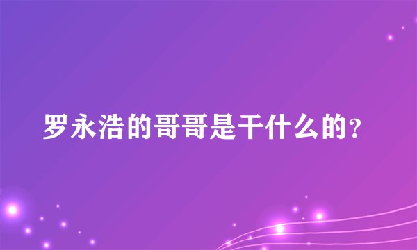 罗永浩的哥哥是干什么的？