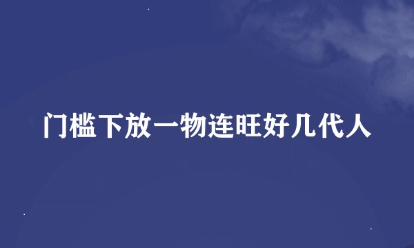 门槛下放一物连旺好几代人