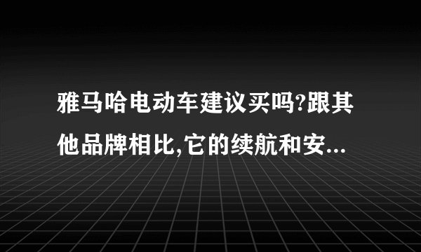 雅马哈电动车建议买吗?跟其他品牌相比,它的续航和安全性怎么样?
