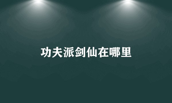 功夫派剑仙在哪里