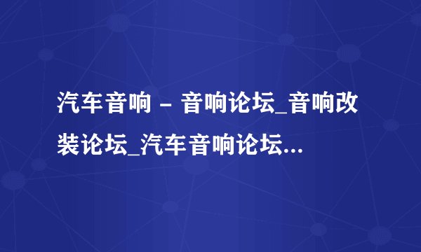 汽车音响 - 音响论坛_音响改装论坛_汽车音响论坛 XCAR 爱卡汽车音响质量如何？能网上购买吗？