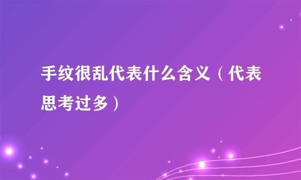 手纹很乱代表什么含义（代表思考过多）