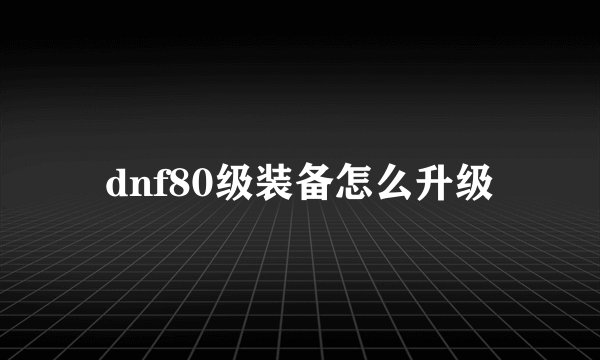 dnf80级装备怎么升级