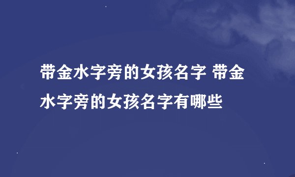 带金水字旁的女孩名字 带金水字旁的女孩名字有哪些
