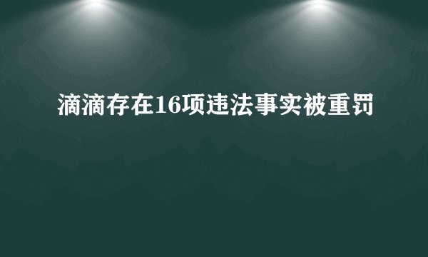 滴滴存在16项违法事实被重罚
