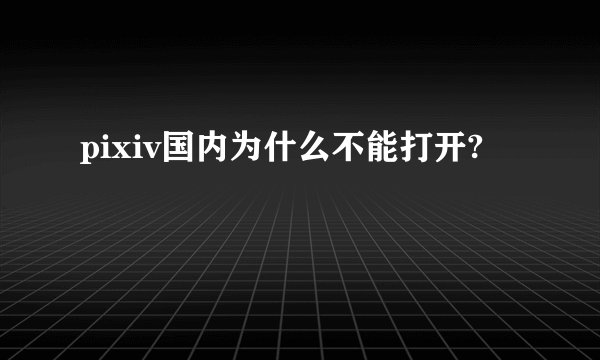 pixiv国内为什么不能打开?