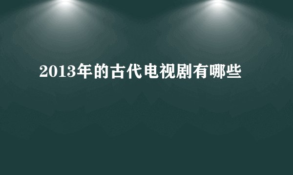 2013年的古代电视剧有哪些