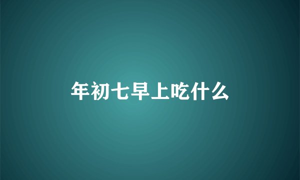 年初七早上吃什么