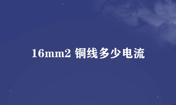 16mm2 铜线多少电流