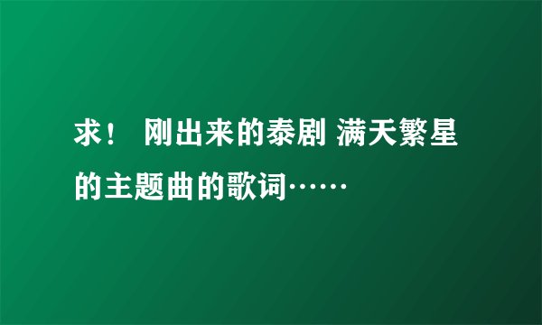 求！ 刚出来的泰剧 满天繁星的主题曲的歌词……