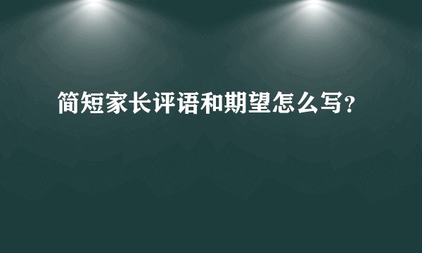 简短家长评语和期望怎么写？
