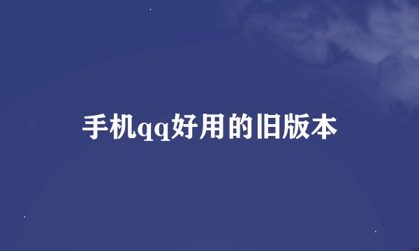 手机qq好用的旧版本