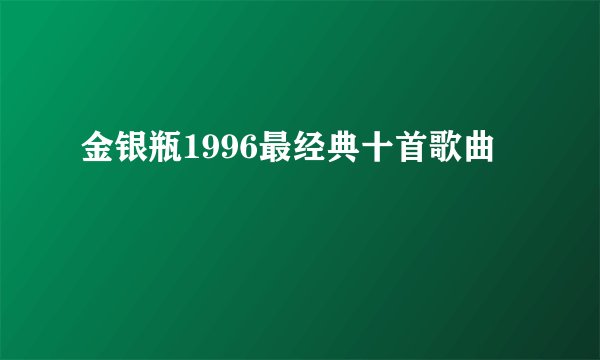 金银瓶1996最经典十首歌曲