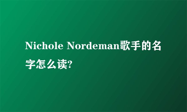 Nichole Nordeman歌手的名字怎么读?