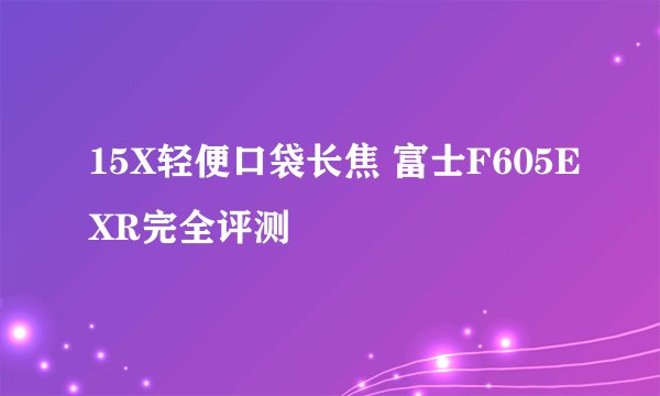 15X轻便口袋长焦 富士F605EXR完全评测