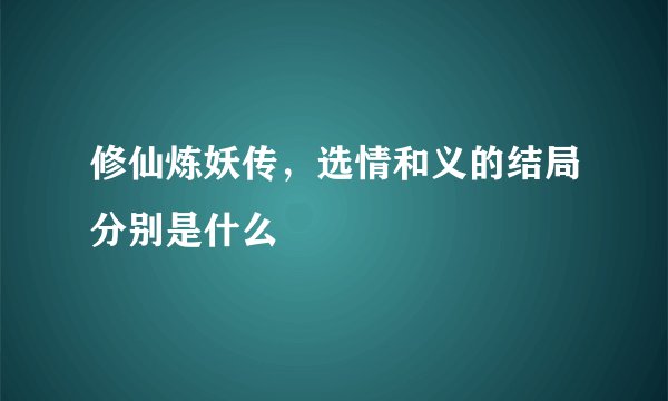 修仙炼妖传，选情和义的结局分别是什么
