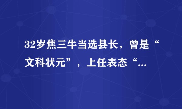 32岁焦三牛当选县长，曾是“文科状元”，上任表态“三不留”
