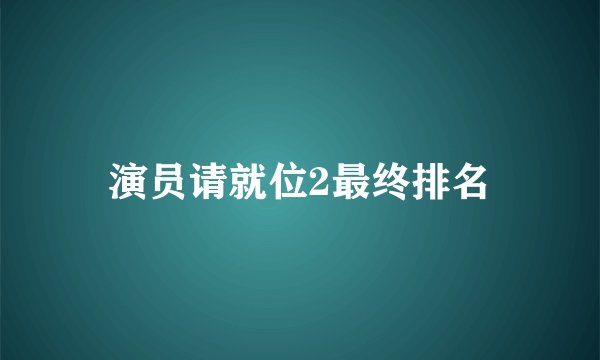 演员请就位2最终排名