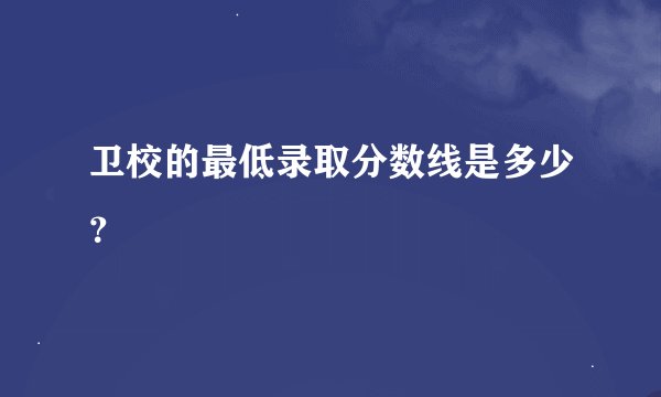卫校的最低录取分数线是多少？