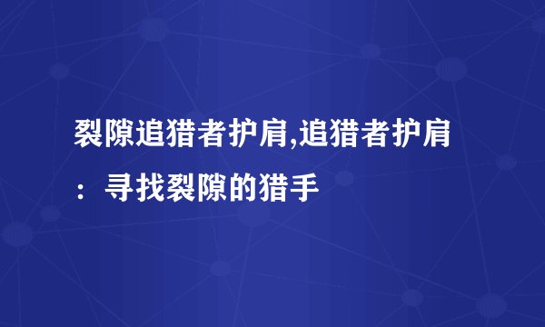 裂隙追猎者护肩,追猎者护肩：寻找裂隙的猎手