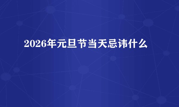 2026年元旦节当天忌讳什么