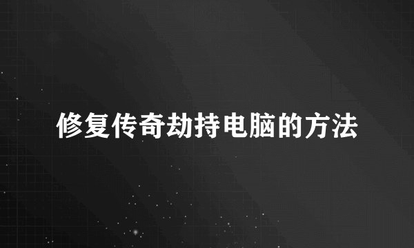 修复传奇劫持电脑的方法