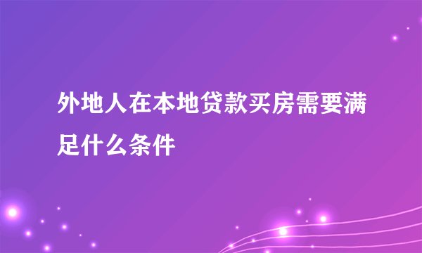 外地人在本地贷款买房需要满足什么条件