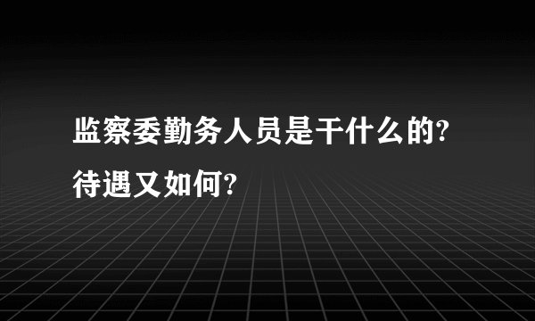 监察委勤务人员是干什么的?待遇又如何?