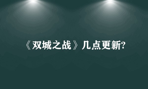 《双城之战》几点更新?