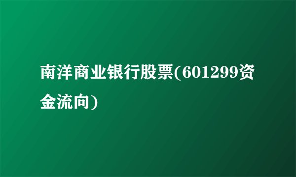 南洋商业银行股票(601299资金流向)