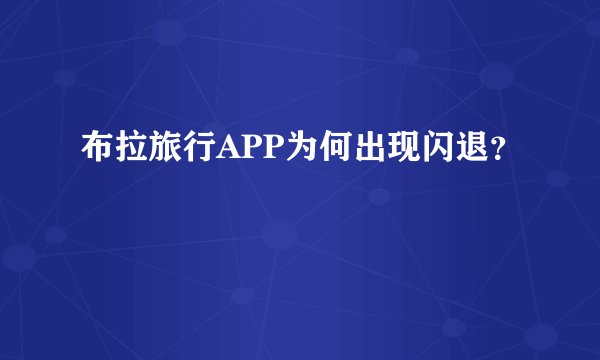 布拉旅行APP为何出现闪退?