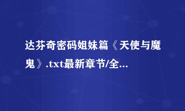 达芬奇密码姐妹篇《天使与魔鬼》.txt最新章节/全集txt免费下载