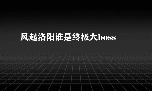 风起洛阳谁是终极大boss