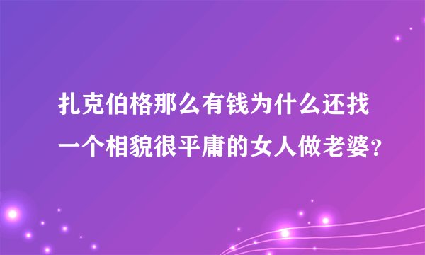 扎克伯格那么有钱为什么还找一个相貌很平庸的女人做老婆？