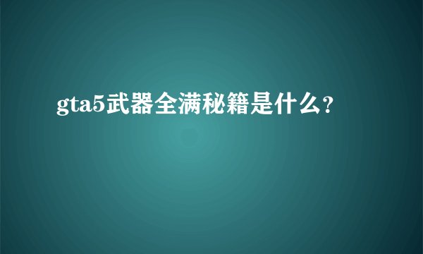 gta5武器全满秘籍是什么？