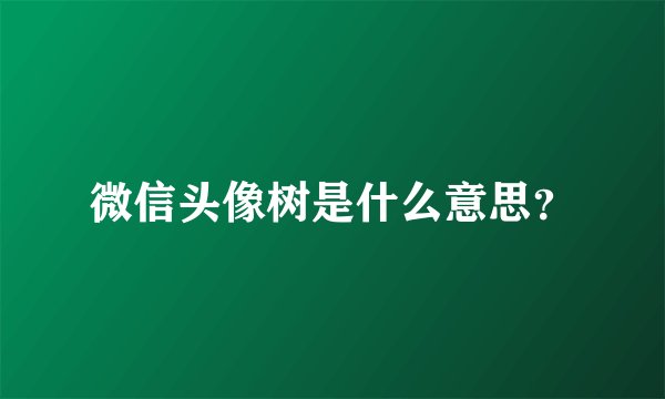 微信头像树是什么意思？