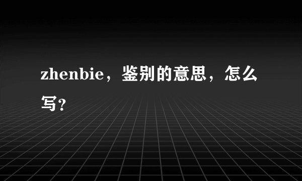zhenbie，鉴别的意思，怎么写？