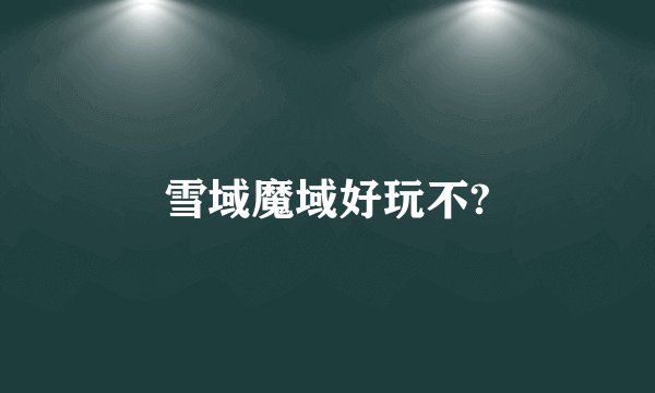 雪域魔域好玩不?